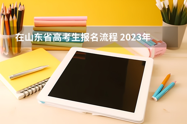 在山东省高考生报名流程 2023年山东省成人高考报名具体时间「附入口及流程」