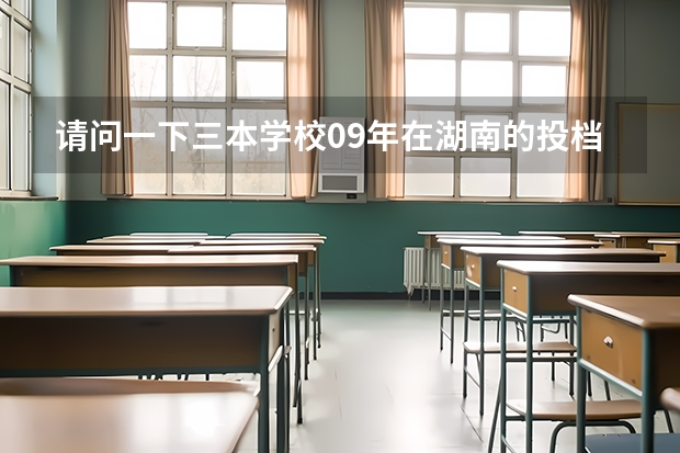 请问一下三本学校09年在湖南的投档线 只要投档分数线！急求（湖南3本院校在湘的录取分数线）