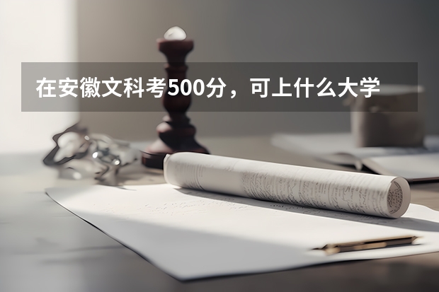 在安徽文科考500分，可上什么大学文科的我