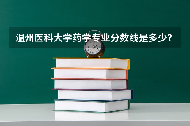 温州医科大学药学专业分数线是多少？