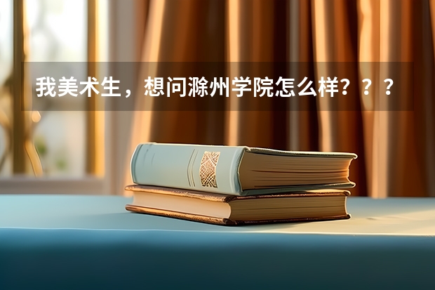 我美术生，想问滁州学院怎么样？？？