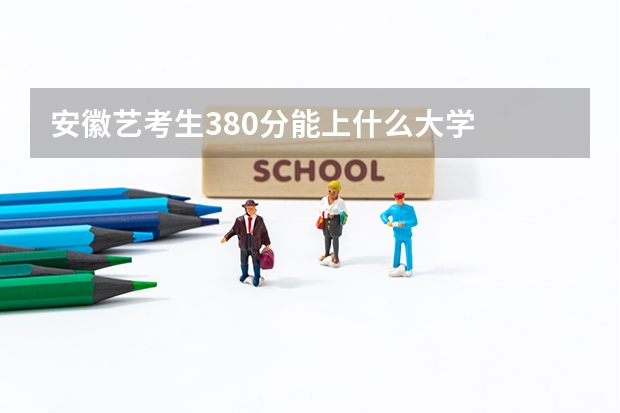 安徽艺考生380分能上什么大学