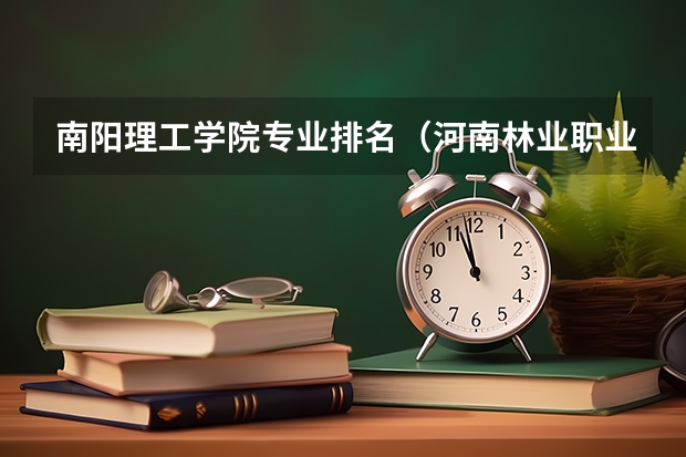 南阳理工学院专业排名（河南林业职业学院专业排名）