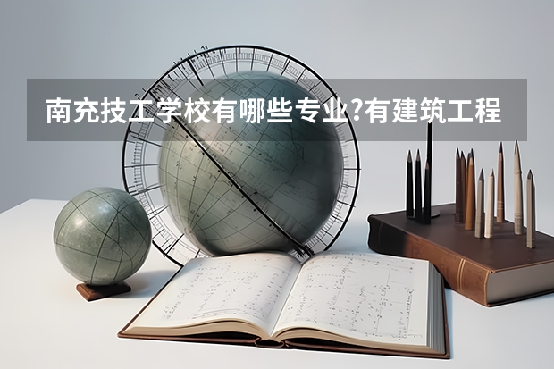 南充技工学校有哪些专业?有建筑工程专业吗?