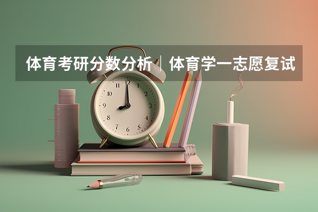 体育考研分数分析｜体育学一志愿复试全员录取，有调剂，温州大学体育与健康学院一志愿拟录取+调剂分析（温州大学体育学院简介）