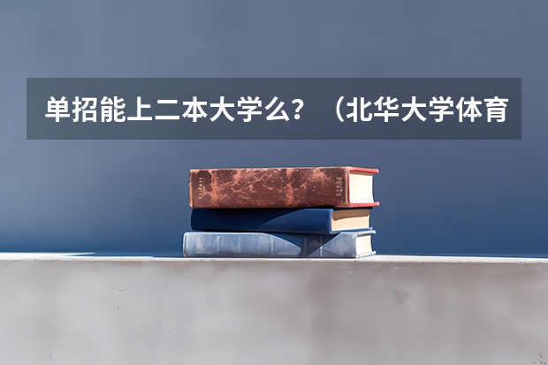 单招能上二本大学么？（北华大学体育单招是几本）